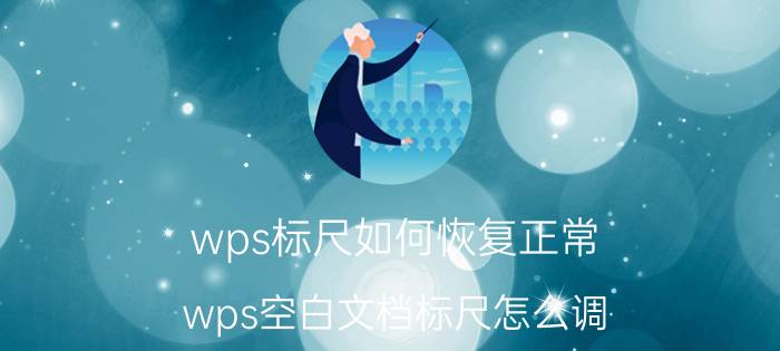 wps标尺如何恢复正常 wps空白文档标尺怎么调？